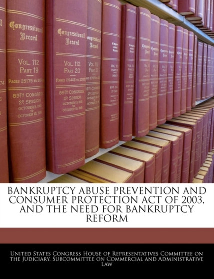 Bankruptcy Abuse Prevention and Consumer Protection Act of 2003, and the Need for Bankruptcy Reform