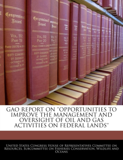 Gao Report on ''Opportunities to Improve the Management and Oversight of Oil and Gas Activities on Federal Lands''