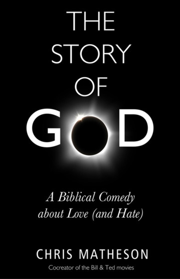 The Story of God : A Biblical Comedy about Love (and Hate) by Chris Matheson - Hardback