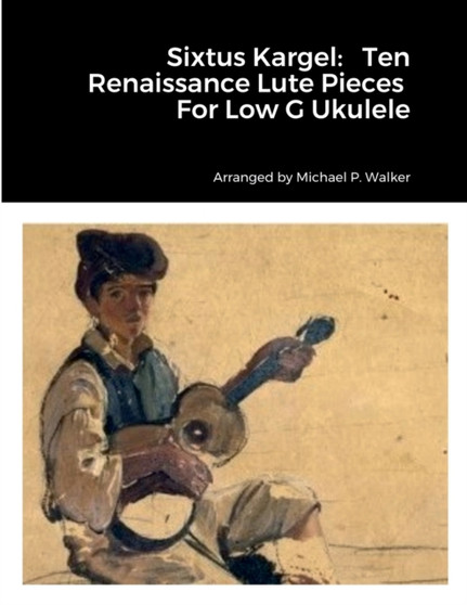 Sixtus Kargel : Ten Renaissance Lute Pieces For Low G Ukulele by Michael Walker - Paperback