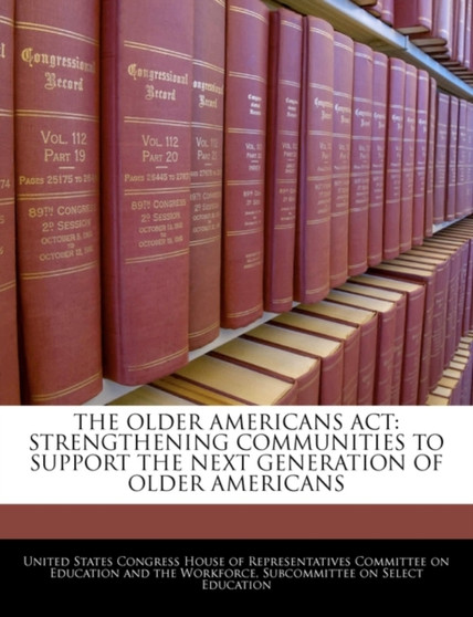 The Older Americans ACT : Strengthening Communities to Support the Next Generation of Older Americans
