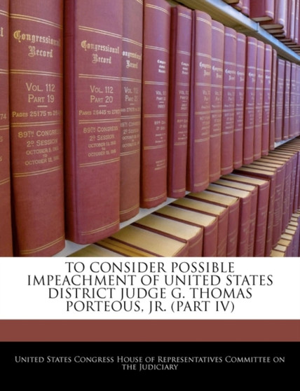 To Consider Possible Impeachment of United States District Judge G. Thomas Porteous, Jr. (Part IV)