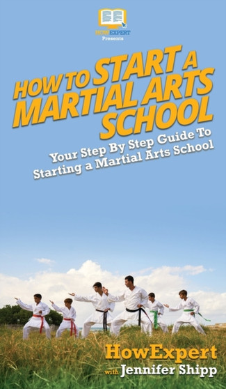 How To Start a Martial Arts School : Your Step By Step Guide To Starting a Martial Arts School by Howexpert - Hardback