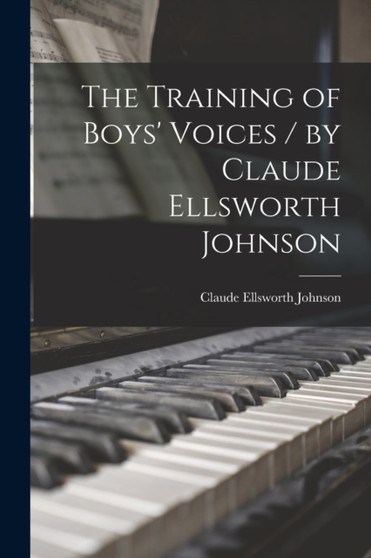 The Training of Boys' Voices / by Claude Ellsworth Johnson by Claude Ellsworth Johnson - Paperback
