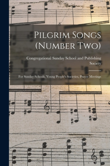 Pilgrim Songs (number Two) : for Sunday-schools, Young People's Societies, Prayer Meetings by Congregational Sunday School and Publ - Paperback