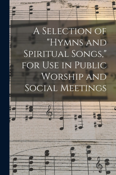 A Selection of "hymns and Spiritual Songs," for Use in Public Worship and Social Meetings [microform] by Anonymous - Paperback