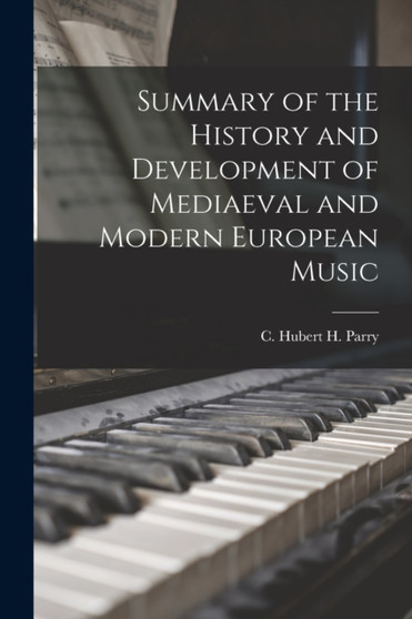Summary of the History and Development of Mediaeval and Modern European Music by C Hubert H (Charles Hubert H Parry - Paperback