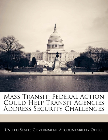 Mass Transit : Federal Action Could Help Transit Agencies Address Security Challenges
