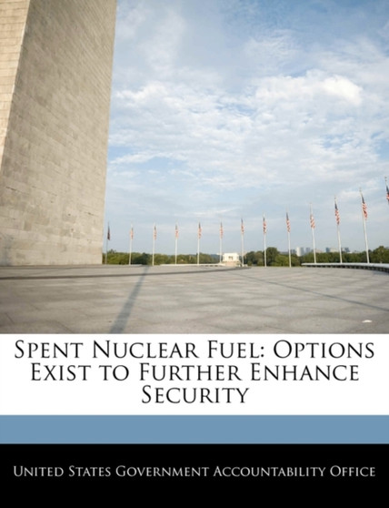 Spent Nuclear Fuel : Options Exist to Further Enhance Security