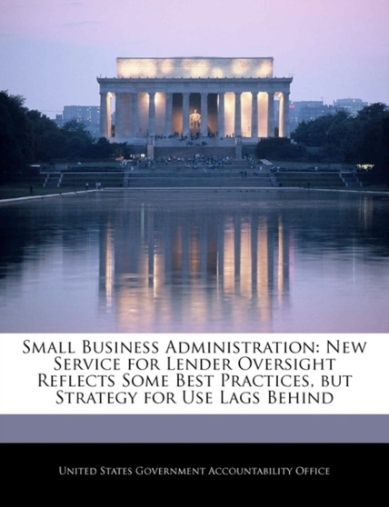 Small Business Administration : New Service for Lender Oversight Reflects Some Best Practices, But Strategy for Use Lags Behind