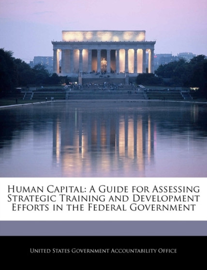Human Capital : A Guide for Assessing Strategic Training and Development Efforts in the Federal Government