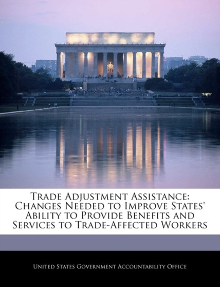 Trade Adjustment Assistance : Changes Needed to Improve States' Ability to Provide Benefits and Services to Trade-Affected Workers