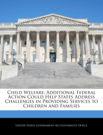 Child Welfare : Additional Federal Action Could Help States Address Challenges in Providing Services to Children and Families