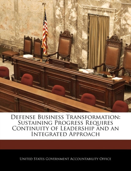 Defense Business Transformation : Sustaining Progress Requires Continuity of Leadership and an Integrated Approach