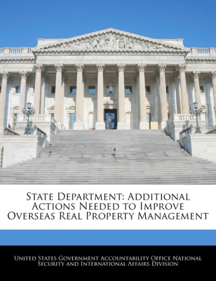 State Department : Additional Actions Needed to Improve Overseas Real Property Management