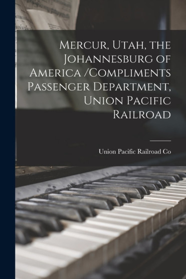Mercur, Utah, the Johannesburg of America /compliments Passenger Department, Union Pacific Railroad by Union Pacific Railroad Co - Paperback
