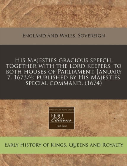 His Majesties Gracious Speech, Together with the Lord Keepers, to Both Houses of Parliament, January 7. 1673/4 : Published by His Majesties Special Command. (1674)