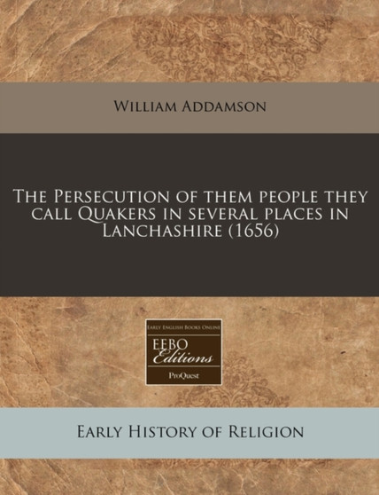 The Persecution of Them People They Call Quakers in Several Places in Lanchashire (1656)
