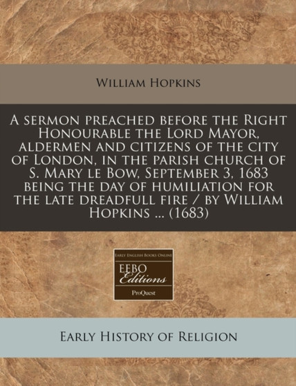 A Sermon Preached Before the Right Honourable the Lord Mayor, Aldermen and Citizens of the City of London, in the Parish Church of S. Mary Le Bow, September 3, 1683 Being the Day of Humiliation for th