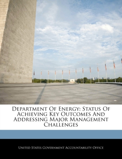 Department of Energy : Status of Achieving Key Outcomes and Addressing Major Management Challenges