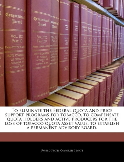To Eliminate the Federal Quota and Price Support Programs for Tobacco, to Compensate Quota Holders and Active Producers for the Loss of Tobacco Quota Asset Value, to Establish a Permanent Advisory Boa