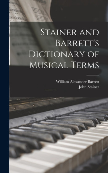 Stainer and Barrett's Dictionary of Musical Terms by William Alexander Barrett - Hardback