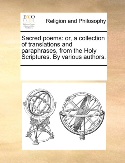 Sacred Poems : Or, a Collection of Translations and Paraphrases, from the Holy Scriptures. by Various Authors.