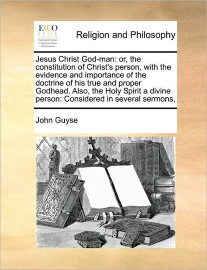 Jesus Christ God-man : or, the constitution of Christ's person, with the evidence and importance of the doctrine of his true and proper Godhead. Also, the Holy Spirit a divine person: Considered in se