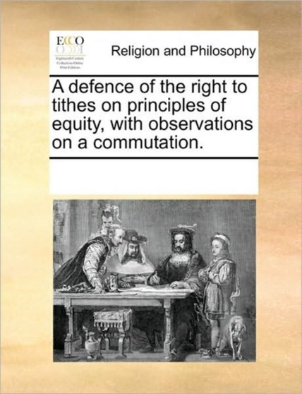 A Defence of the Right to Tithes on Principles of Equity, with Observations on a Commutation.