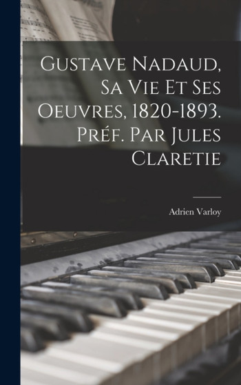 Gustave Nadaud, sa vie et ses oeuvres, 1820-1893. Pref. par Jules Claretie by Varloy Adrien - Hardback