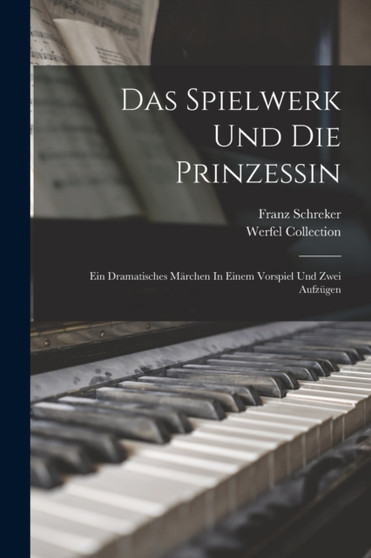 Das Spielwerk Und Die Prinzessin : Ein Dramatisches Marchen In Einem Vorspiel Und Zwei Aufzugen by Franz Schreker - Paperback