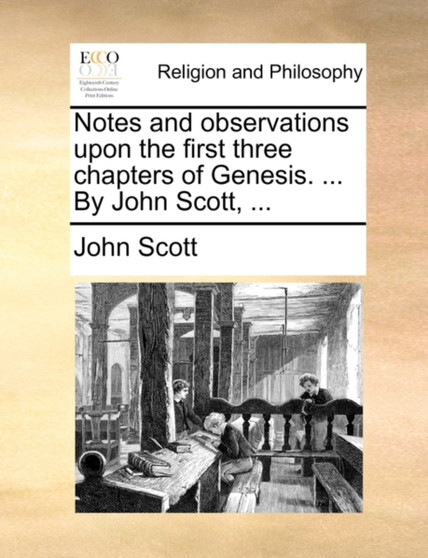 Notes and observations upon the first three chapters of Genesis. ... By John Scott, ...