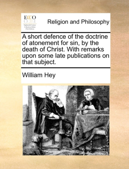 A Short Defence of the Doctrine of Atonement for Sin, by the Death of Christ. with Remarks Upon Some Late Publications on That Subject.