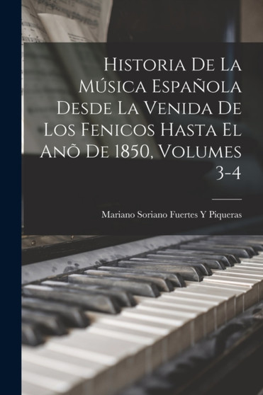 Historia De La Musica Espanola Desde La Venida De Los Fenicos Hasta El Ano De 1850, Volumes 3-4 by Mariano Soriano Fuertes y Piqueras - Paperback