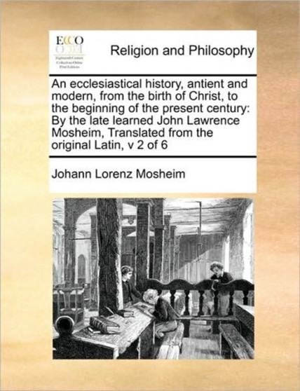 An ecclesiastical history, antient and modern, from the birth of Christ, to the beginning of the present century : By the late learned John Lawrence Mosheim, Translated from the original Latin, v 2 of