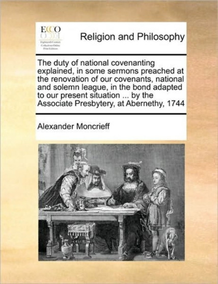 The duty of national covenanting explained, in some sermons preached at the renovation of our covenants, national and solemn league, in the bond adapted to our present situation ... by the Associate P