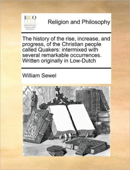 The history of the rise, increase, and progress, of the Christian people called Quakers : intermixed with several remarkable occurrences. Written originally in Low-Dutch