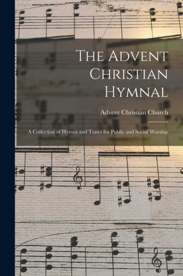 The Advent Christian Hymnal : A Collection of Hymns and Tunes for Public and Social Worship by Advent Christian Church - Paperback