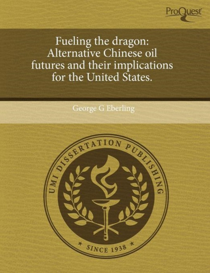 Fueling the dragon : Alternative Chinese oil futures and their implications for the United States.