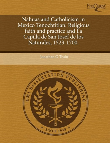 Nahuas and Catholicism in Mexico Tenochtitlan: Religious Faith and Practice and La Capilla de San Josef de Los Naturales