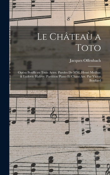 Le chateau a Toto; opera bouffe en trois actes. Paroles de MM. Henri Meilhac & Ludovic Halevy. Partition piano et chant arr. par Victor Boullard by Jacques Offenbach - Hardback