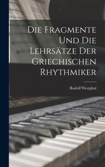 Die Fragmente und die Lehrsatze der Griechischen Rhythmiker by Rudolf Westphal - Hardback