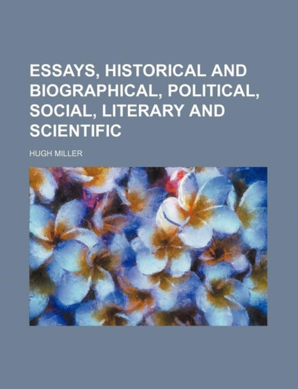 Essays, Historical and Biographical, Political, Social, Literary and Scientific