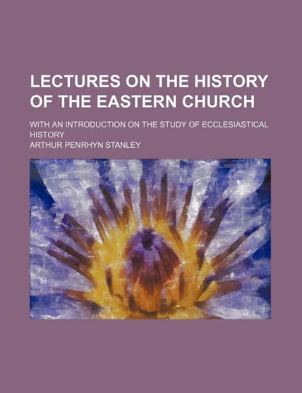 Lectures on the History of the Eastern Church; With an Introduction on the Study of Ecclesiastical History