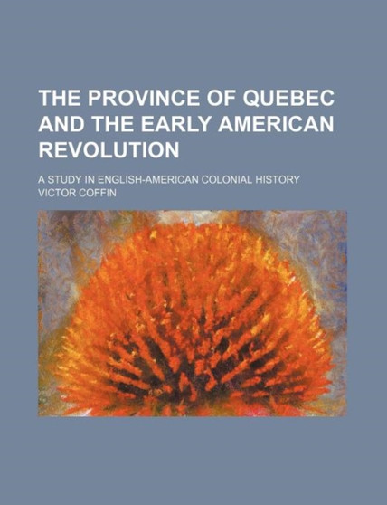 The Province of Quebec and the Early American Revolution; A Study in English-American Colonial History