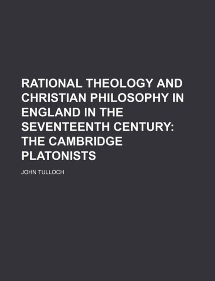 Rational Theology and Christian Philosophy in England in the Seventeenth Century (Volume 2); The Cambridge Platonists