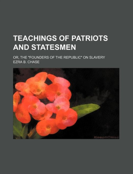 Teachings of Patriots and Statesmen; Or, the "Founders of the Republic" on Slavery
