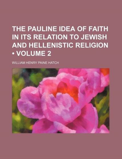 The Pauline Idea of Faith in Its Relation to Jewish and Hellenistic Religion (Volume 2)