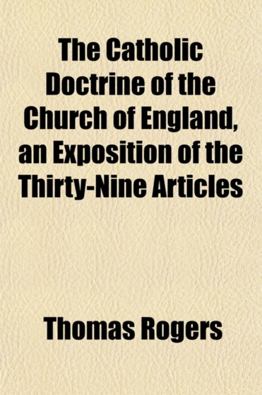 The Catholic Doctrine of the Church of England, an Exposition of the Thirty-Nine Articles