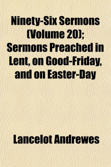 Ninety-Six Sermons (Volume 20); Sermons Preached in Lent, on Good-Friday, and on Easter-Day